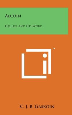 Alcuin: His Life and His Work by Gaskoin, C. J. B.