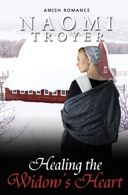 Healing the Widow's Heart by Troyer, Naomi