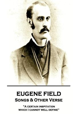 Eugene Field - Songs & Other Verse: "A certain inspitation which I cannot well define" by Field, Eugene