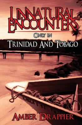 Unnatural Encounters: Only in Trinidad and Tobago by Drappier, Amber