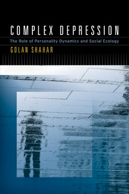 Complex Depression: The Role of Personality Dynamics and Social Ecology by Shahar, Golan