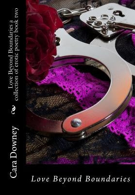 Love Beyond Boundaries a collection of erotic poetry book 2 by Downey, Cara