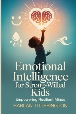 Emotional intelligence for strong willed kids: Empowering Resilient Minds by Titterington, Harlan