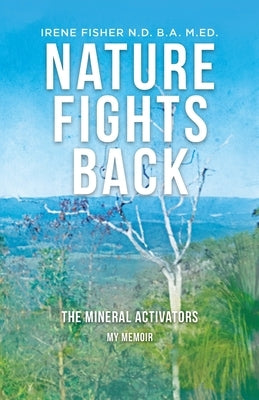 Nature Fights Back: The Mineral Activators - My Memoir by Fisher, Irene