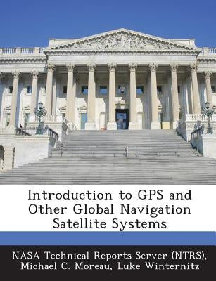Introduction to GPS and Other Global Navigation Satellite Systems by Nasa Technical Reports Server (Ntrs)