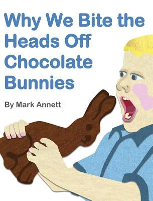 Why We Bite the Heads Off Chocolate Bunnies by Annett, Mark