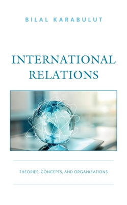 International Relations: Theories, Concepts, and Organizations by Karabulut, Bilal