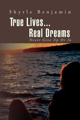 True Lives...Real Dreams: Never Give Up or in by Benjamin, Shyrle