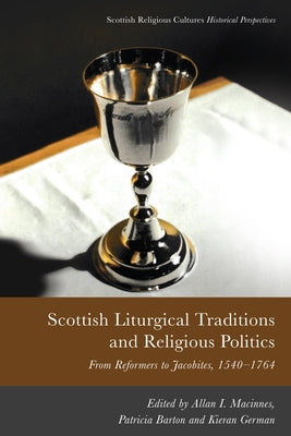 Scottish Liturgical Traditions and Religious Politics: From Reformers to Jacobites, 1560-1764 by MacInnes, Allan I.