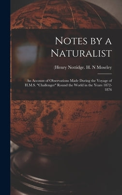Notes by a Naturalist: An Account of Observations Made During the Voyage of H.M.S. "Challenger" Round the World in the Years 1872-1876 by Moseley, H. N. (Henry Nottidge 1844-