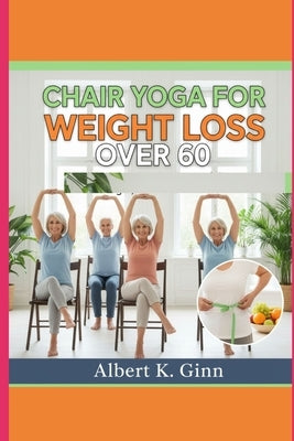 Chair Yoga for Weight Loss Over 60 by Ginn, Albert K.