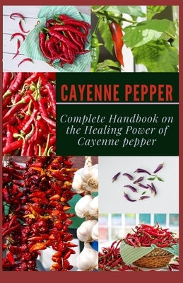 Cayenne Pepper: Complete Handbook on The Healing Power of Cayenne Pepper by Blair, Sara
