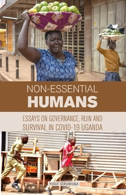 Non-essential Humans: Essays on Governance, Run and Survival in Covid-19 Uganda by Serunkuma, Yusuf