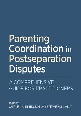 Parenting Coordination in Postseparation Disputes: A Comprehensive Guide for Practitioners by Higuchi, Shirley Ann