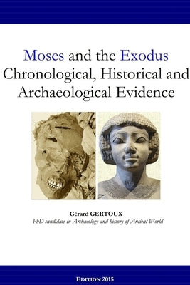 Moses and the Exodus Chronological, Historical and Archaeological Evidence by Gertoux, Gerard