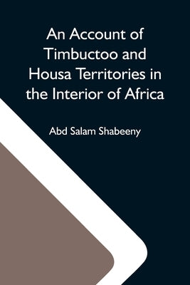 An Account Of Timbuctoo And Housa Territories In The Interior Of Africa by Salam Shabeeny, Abd