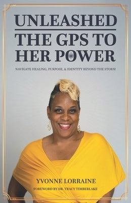 Unleashed: The GPS to Her Power: Navigate Healing, Purpose, & Identity Beyond the Storm by Lorraine, Yvonne