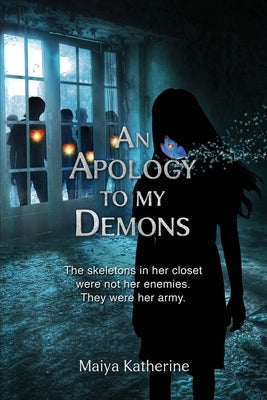 An Apology to My Demons: The skeletons in her closet were not her enemies. They were her army. by Katherine, Maiya
