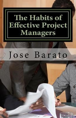 The Habits of Effective Project Managers: Learning, teaching and practicing good habits in project management by Barato, Jose