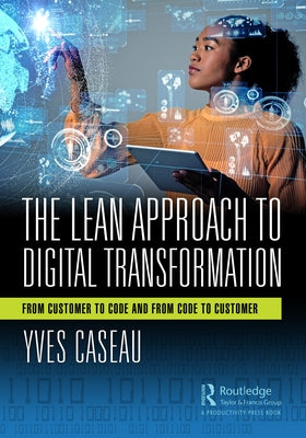 The Lean Approach to Digital Transformation: From Customer to Code and from Code to Customer by Caseau, Yves