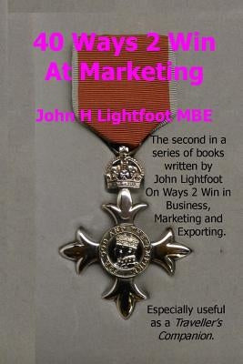 40 Ways 2 Win At Marketing: A 'Next Level' Book in the Ways 2 Win series giving Hints and Tips about Marketing Techniques, Sales Techniques, Self by Lightfoot Mbe, John H.