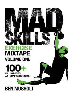 Mad Skills Exercise Mixtape - Volume 1: 100+ Illustrated At-home Workouts by Musholt, Ben