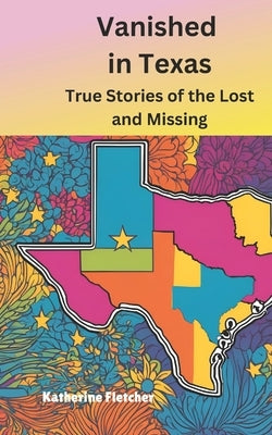 Vanished in Texas: True Stories of the Lost and Missing by Fletcher, Katherine