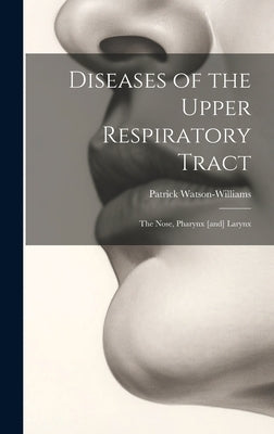 Diseases of the Upper Respiratory Tract; the Nose, Pharynx [and] Larynx by Watson-Williams, Patrick