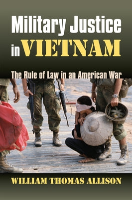Military Justice in Vietnam: The Rule of Law in an American War by Allison, William Thomas