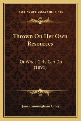 Thrown On Her Own Resources: Or What Girls Can Do (1891) by Croly, Jane Cunningham