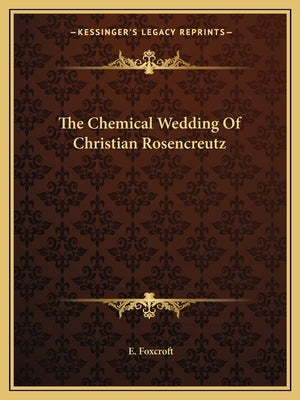 The Chemical Wedding Of Christian Rosencreutz by Foxcroft, E.