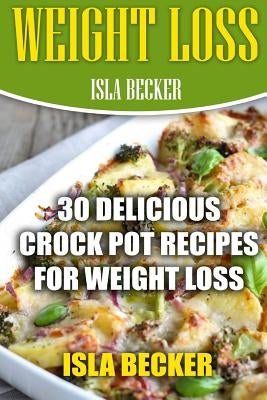 Weight Loss: 30 Delicious Crock Pot Recipes For Weight Loss by Becker, Isla