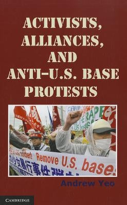 Activists, Alliances, and Anti-U.S. Base Protests by Yeo, Andrew