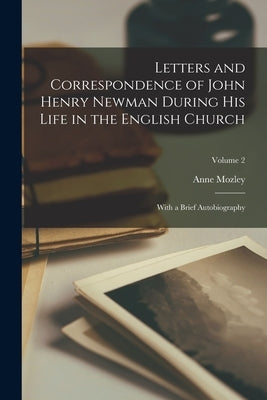 Letters and Correspondence of John Henry Newman During His Life in the English Church: With a Brief Autobiography; Volume 2 by Mozley, Anne