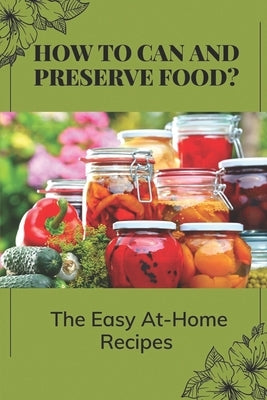 How To Can And Preserve Food?: The Easy At-Home Recipes: Canning Food Preservation by Vonhagen, Marion