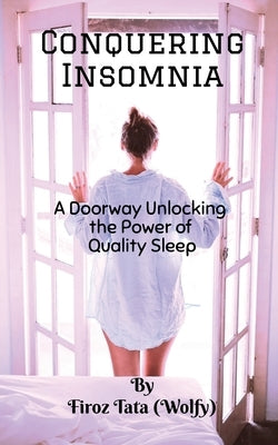 Conquering Insomnia: A Doorway Unlocking The Power Of Quality Sleep by Tata (Wolfy), Firoz