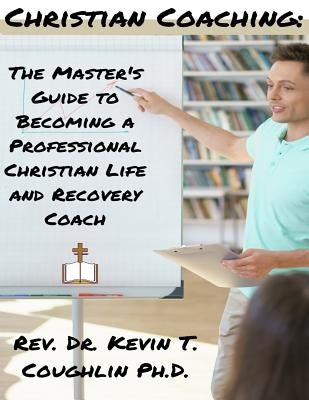 Christian Coaching: The Master's Guide to Becoming a Professional Christian Life by Coughlin, Rev Dr Kevin T.