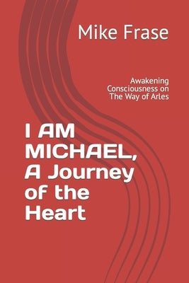 I AM MICHAEL, A Journey of the Heart: Awakening Consciousness on The Way of Arles by Frase, Mike