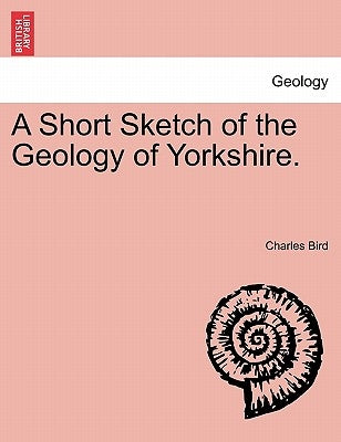 A Short Sketch of the Geology of Yorkshire. by Bird, Charles