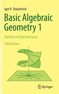 Basic Algebraic Geometry 1: Varieties in Projective Space by Shafarevich, Igor R.