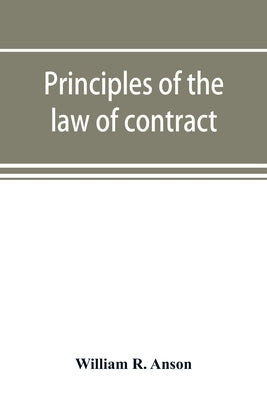 Principles of the law of contract: with a chapter on the law of agency by R. Anson, William