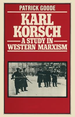 Karl Korsch: A Study in Western Marxism by Goode, Patrick