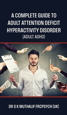 A complete guide to Adult Attention Deficit Hyperactivity Disorder - Adult ADHD by Dr S K Muthalif Frcpsych (Uk)