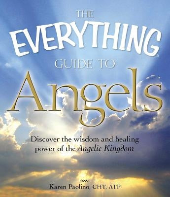 The Everything Guide to Angels: Discover the Wisdom and Healing Power of the Angelic Kingdom by Paolino, Karen