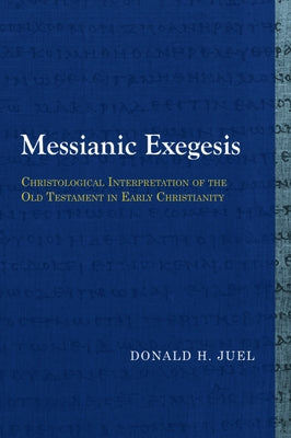 Messianic Exegesis: Christological Interpretation of the Old Testament in Early Christianity by Juel, Donald H.