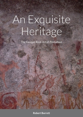 An Exquisite Heritage: The Forager Rock Art of Zimbabwe by Burrett, Robert
