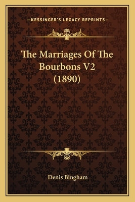 The Marriages Of The Bourbons V2 (1890) by Bingham, Denis