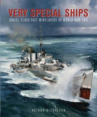 Very Special Ships: Abdiel-Class Fast Minelayers of World War Two by Nicholson, Arthur
