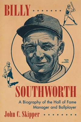 Billy Southworth: A Biography of the Hall of Fame Manager and Ballplayer by Skipper, John C.
