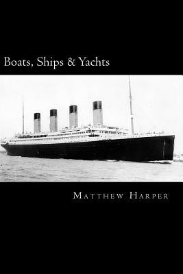 Boats, Ships & Yachts: A Fascinating Book Containing Facts, Trivia, Images & Memory Recall Quiz: Suitable for Adults & Children by Harper, Matthew